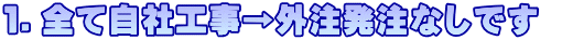 １．全て自社工事→外注発注なしです 